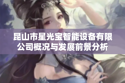 昆山市星光宝智能设备有限公司概况与发展前景分析
