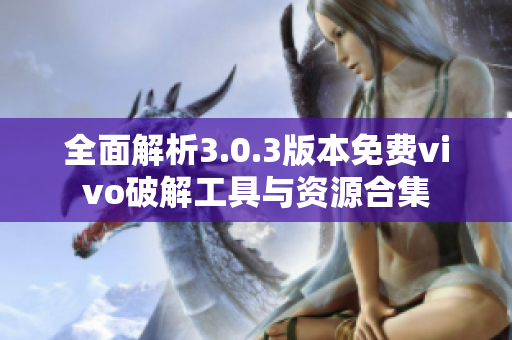 全面解析3.0.3版本免费vivo破解工具与资源合集