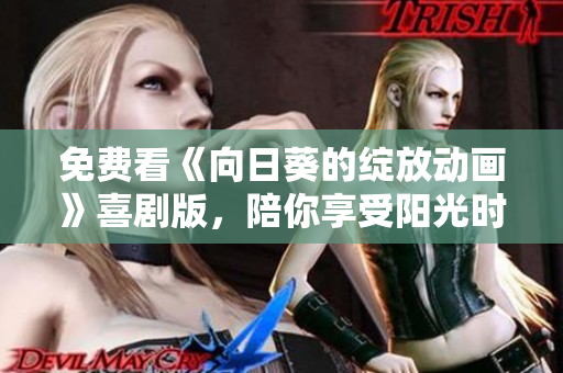 免费看《向日葵的绽放动画》喜剧版，陪你享受阳光时光