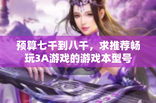 预算七千到八千，求推荐畅玩3A游戏的游戏本型号