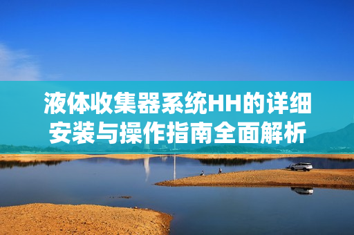 液体收集器系统HH的详细安装与操作指南全面解析