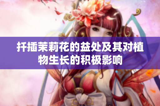 扦插茉莉花的益处及其对植物生长的积极影响