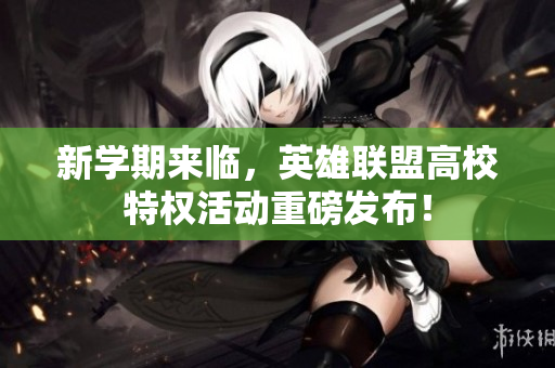 新学期来临，英雄联盟高校特权活动重磅发布！