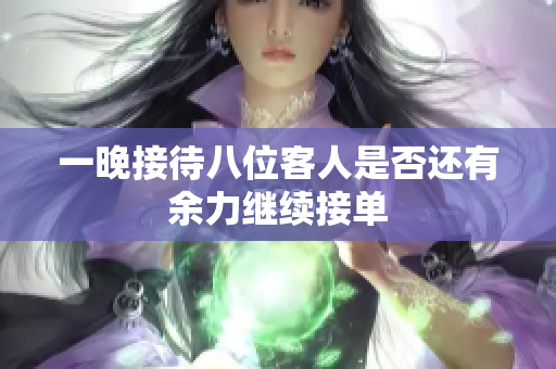 一晚接待八位客人是否还有余力继续接单