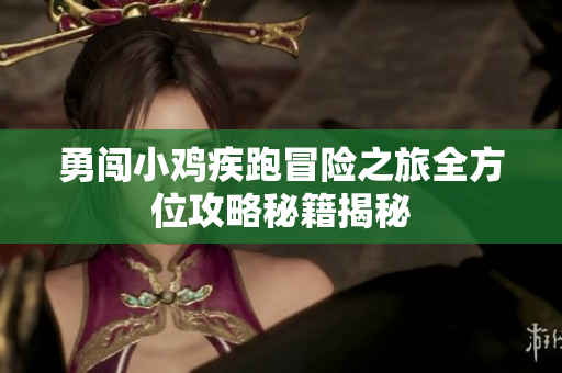 勇闯小鸡疾跑冒险之旅全方位攻略秘籍揭秘