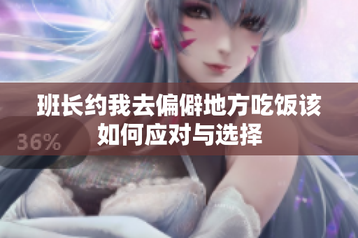 班长约我去偏僻地方吃饭该如何应对与选择