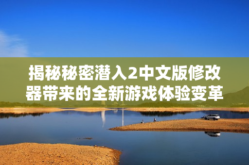 揭秘秘密潜入2中文版修改器带来的全新游戏体验变革
