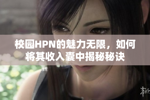 校园HPN的魅力无限，如何将其收入囊中揭秘秘诀