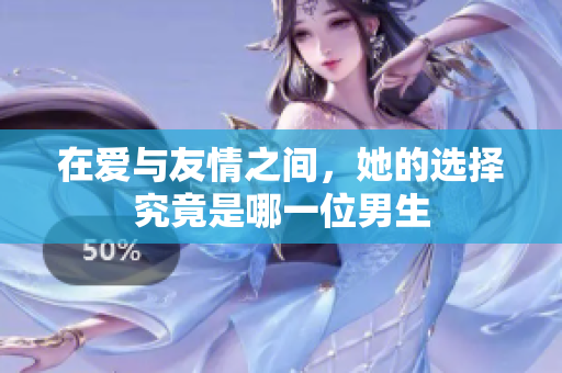 在爱与友情之间，她的选择究竟是哪一位男生