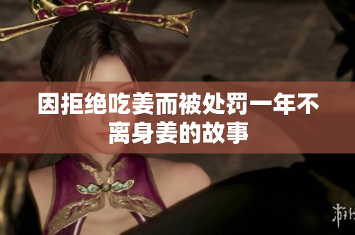 因拒绝吃姜而被处罚一年不离身姜的故事