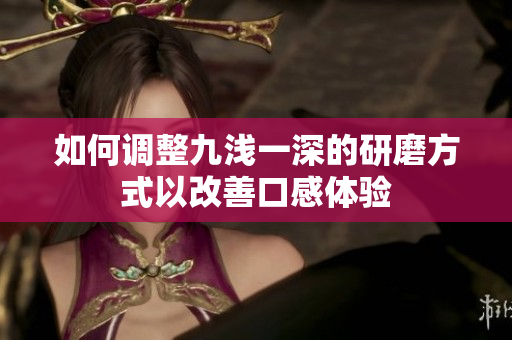 如何调整九浅一深的研磨方式以改善口感体验