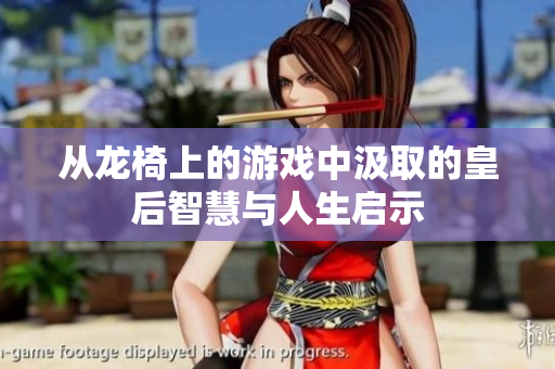 从龙椅上的游戏中汲取的皇后智慧与人生启示