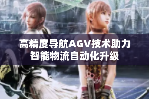 高精度导航AGV技术助力智能物流自动化升级