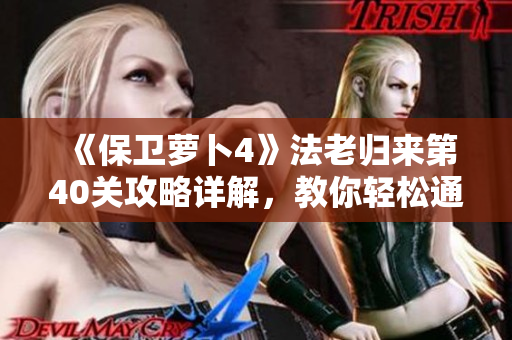 《保卫萝卜4》法老归来第40关攻略详解，教你轻松通关秘诀