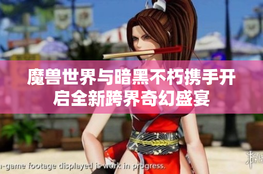 魔兽世界与暗黑不朽携手开启全新跨界奇幻盛宴