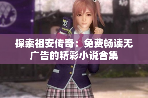 探索祖安传奇：免费畅读无广告的精彩小说合集