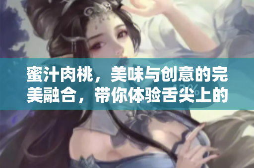 蜜汁肉桃，美味与创意的完美融合，带你体验舌尖上的盛宴