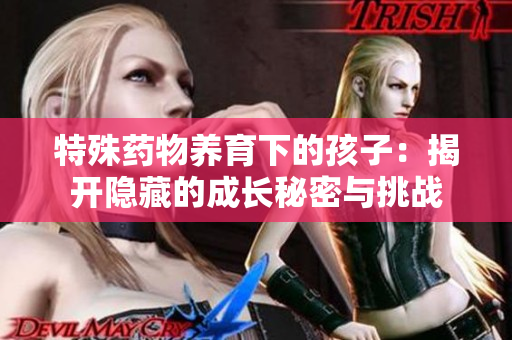 特殊药物养育下的孩子：揭开隐藏的成长秘密与挑战