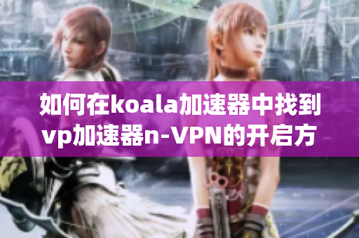 如何在koala加速器中找到vp加速器n-VPN的开启方式