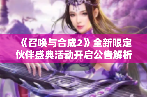 《召唤与合成2》全新限定伙伴盛典活动开启公告解析