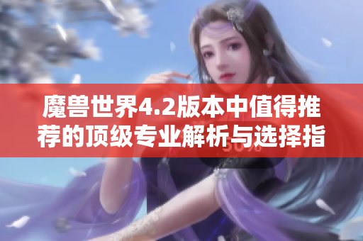 魔兽世界4.2版本中值得推荐的顶级专业解析与选择指南