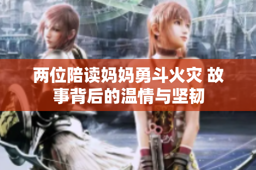 两位陪读妈妈勇斗火灾 故事背后的温情与坚韧