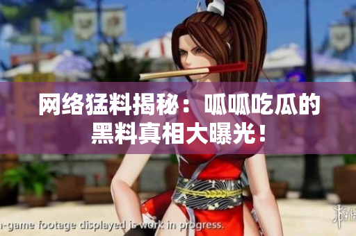 网络猛料揭秘：呱呱吃瓜的黑料真相大曝光！
