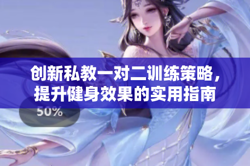 创新私教一对二训练策略，提升健身效果的实用指南