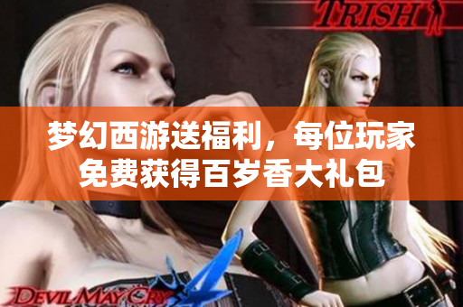 梦幻西游送福利，每位玩家免费获得百岁香大礼包