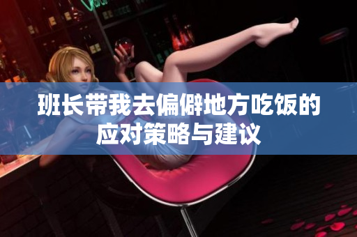 班长带我去偏僻地方吃饭的应对策略与建议