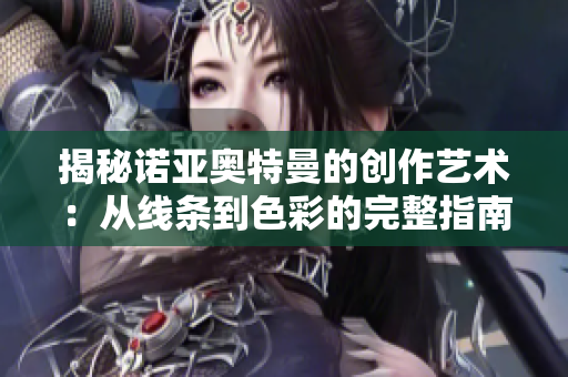 揭秘诺亚奥特曼的创作艺术：从线条到色彩的完整指南