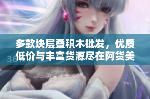 多款块层叠积木批发，优质低价与丰富货源尽在阿货美品