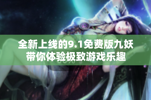 全新上线的9.1免费版九妖带你体验极致游戏乐趣