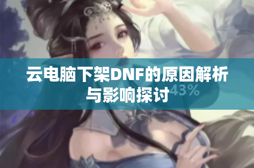 云电脑下架DNF的原因解析与影响探讨