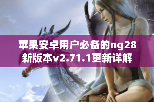 苹果安卓用户必备的ng28新版本v2.71.1更新详解