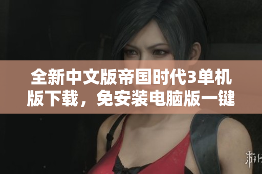 全新中文版帝国时代3单机版下载，免安装电脑版一键获取