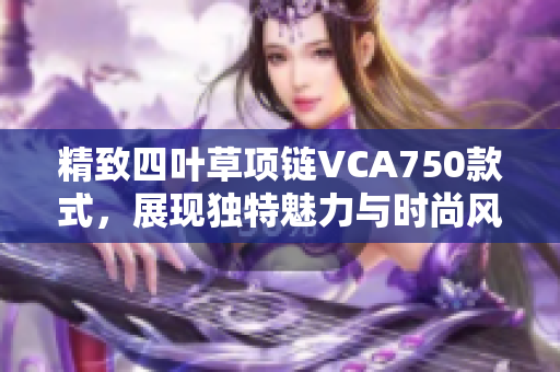 精致四叶草项链VCA750款式，展现独特魅力与时尚风格