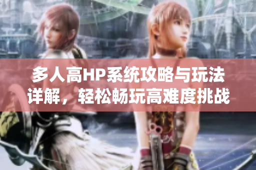 多人高HP系统攻略与玩法详解，轻松畅玩高难度挑战
