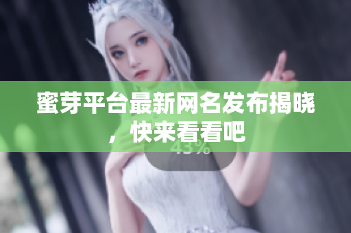 蜜芽平台最新网名发布揭晓，快来看看吧