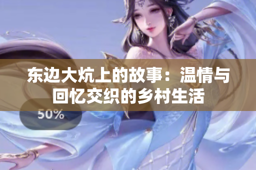 东边大炕上的故事：温情与回忆交织的乡村生活