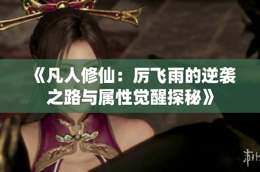 《凡人修仙：厉飞雨的逆袭之路与属性觉醒探秘》