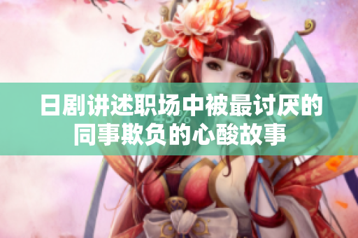 日剧讲述职场中被最讨厌的同事欺负的心酸故事