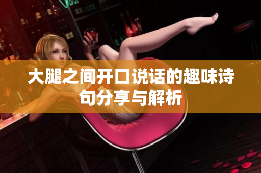 大腿之间开口说话的趣味诗句分享与解析