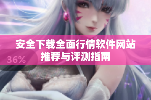 安全下载全面行情软件网站推荐与评测指南