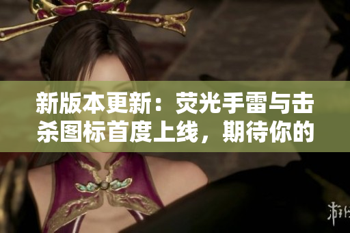 新版本更新：荧光手雷与击杀图标首度上线，期待你的参与！