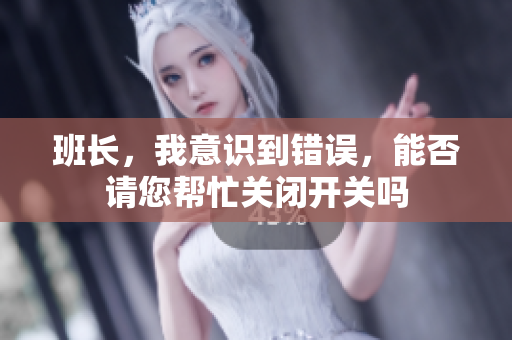 班长，我意识到错误，能否请您帮忙关闭开关吗