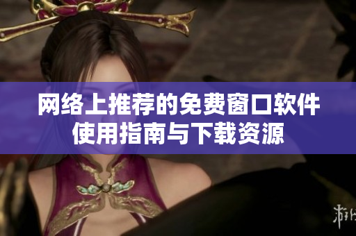 网络上推荐的免费窗口软件使用指南与下载资源
