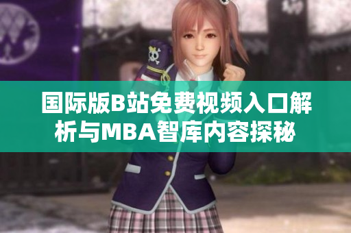 国际版B站免费视频入口解析与MBA智库内容探秘