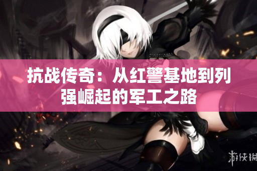 抗战传奇：从红警基地到列强崛起的军工之路