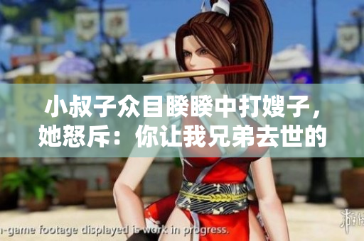 小叔子众目睽睽中打嫂子，她怒斥：你让我兄弟去世的责任在我吗